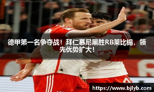 德甲第一名争夺战！拜仁慕尼黑胜RB莱比锡，领先优势扩大！