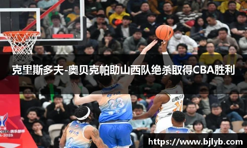 克里斯多夫-奥贝克帕助山西队绝杀取得CBA胜利