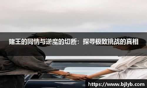 赌王的同情与逆魔的切断：探寻极致挑战的真相