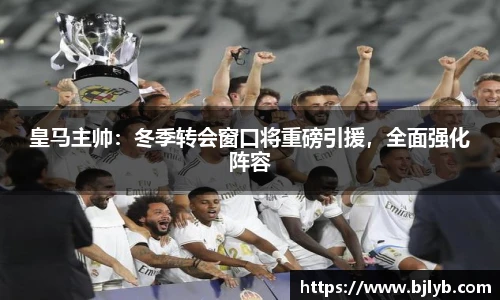 皇马主帅：冬季转会窗口将重磅引援，全面强化阵容